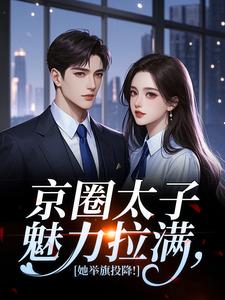 京圈太子魅力拉满，她举旗投降！