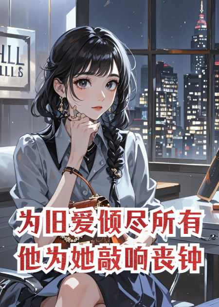 为旧爱倾尽所有，他为她敲响丧钟