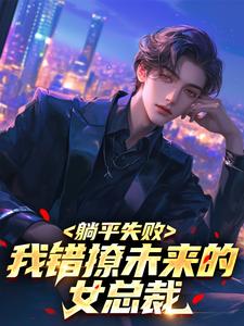 躺平失败，我错撩未来的女总裁