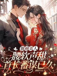 旗袍美人腰软声甜，首长蓄谋已久