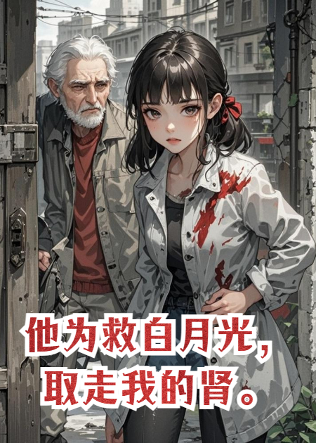 他为救白月光，取走我的肾。
