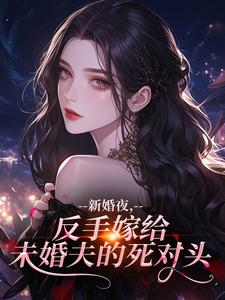 新婚夜，反手嫁给未婚夫的死对头