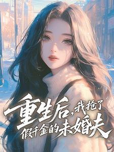 重生后，我抢了假千金的未婚夫