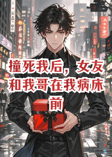 撞死我后，女友和我哥在我病床前热吻