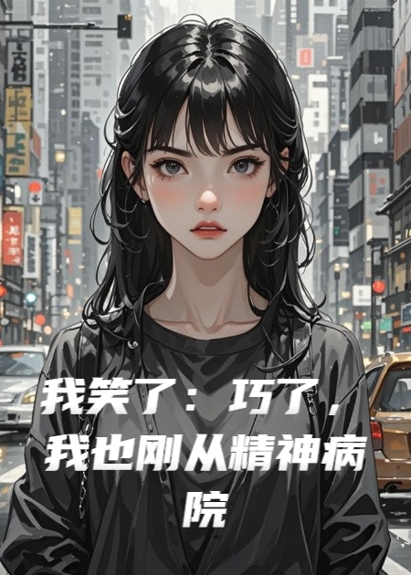 我笑了：巧了，我也刚从精神病院出来​