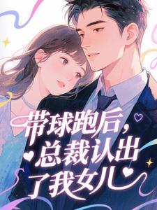 带球跑后，总裁认出了我女儿