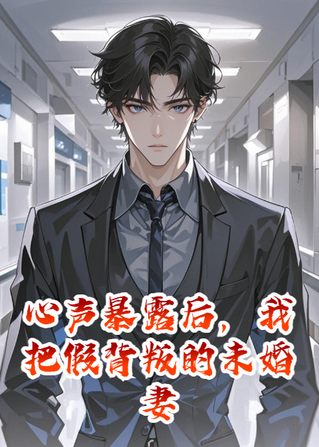 心声暴露后，我把假背叛的未婚妻虐哭了