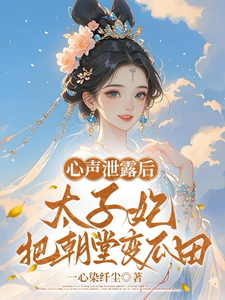 心声泄露后，太子妃把朝堂变瓜田