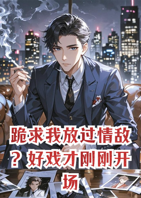 跪求我放过情敌？好戏才刚刚开场