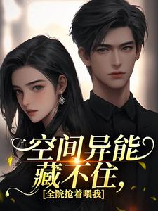 空间异能藏不住，全院抢着喂我