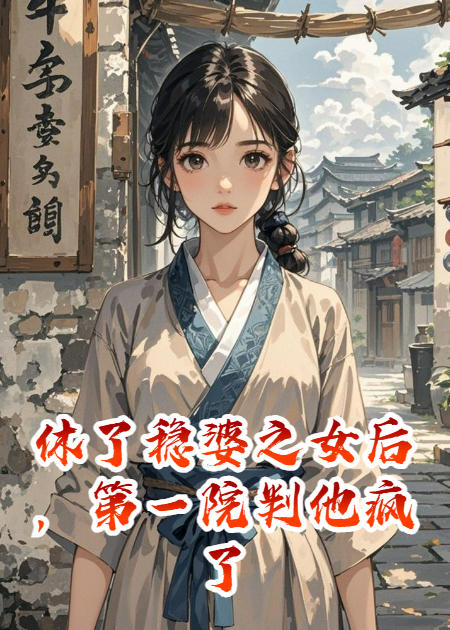 休了稳婆之女后，第一院判他疯了