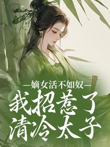 嫡女活不如奴，我招惹了清冷太子
