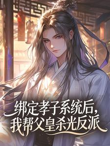 绑定孝子系统后，我帮父皇杀光反派