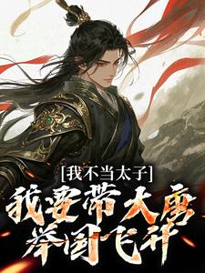 我不当太子，我要带大唐举国飞升