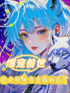 爆宠兽世：白化熊崽靠卖萌躺赢了