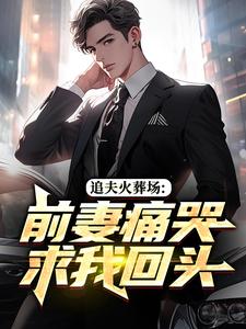 追夫火葬场：前妻痛哭求我回头