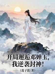 开局邂逅邓婵玉，我逆袭封神！