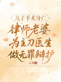 儿子手术身亡，律师老婆为主刀医生做无罪辩护