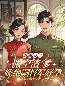 逼做妾？搬空渣爹嫁绝嗣督军好孕