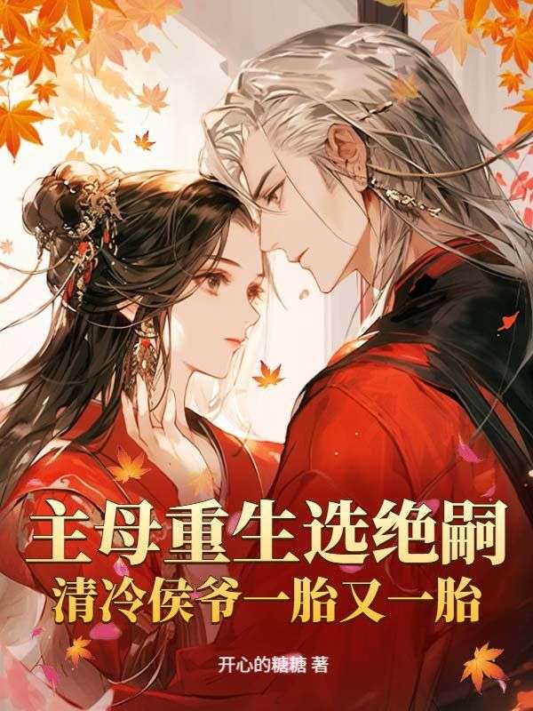主母重生选绝嗣，清冷侯爷一胎又一胎