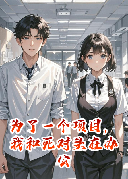 为了一个项目，我和死对头在办公室隐婚了365天