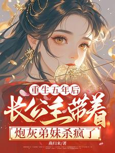 重生五年后，长公主带着炮灰弟妹杀疯了