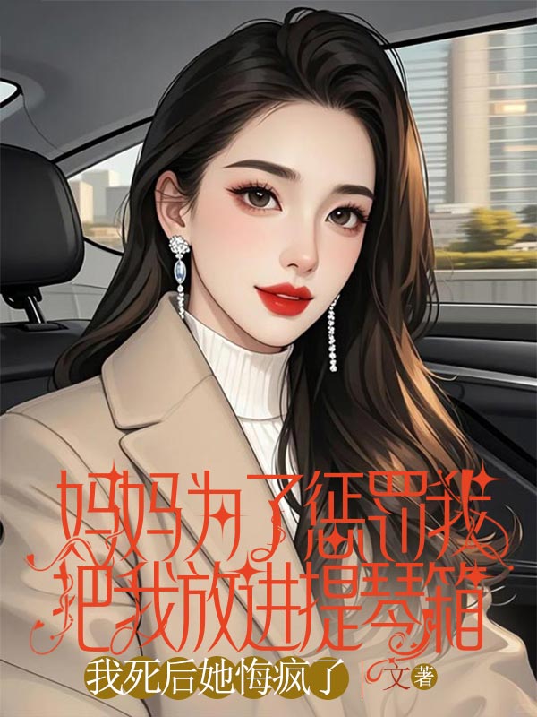 妈妈为了惩罚我把我放进提琴箱，我死后她悔疯了