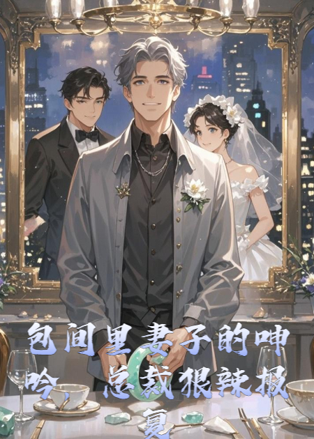 包间里妻子的呻吟，总裁狠辣报复