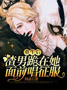 重生后，渣男跪在她面前唱征服