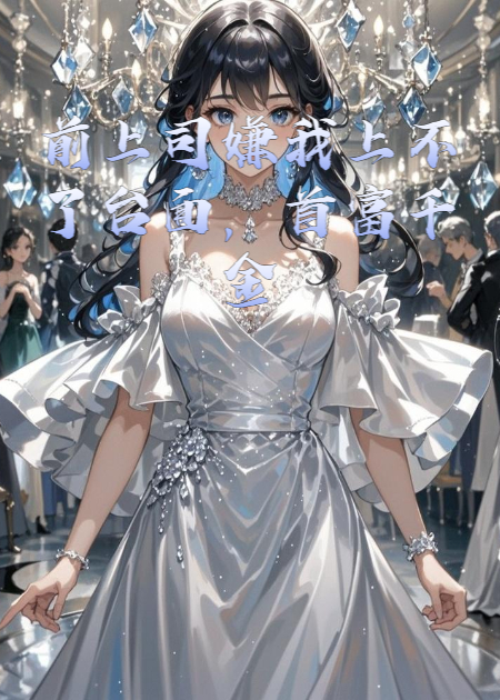 前上司嫌我上不了台面，首富千金笑她快没上台资格