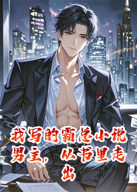 我写的霸总小说男主，从书里走出来了