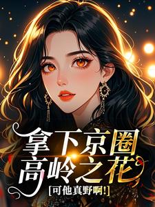拿下京圈高岭之花，可他真野啊！
