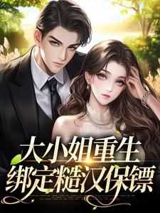 大小姐重生绑定糙汉保镖​​