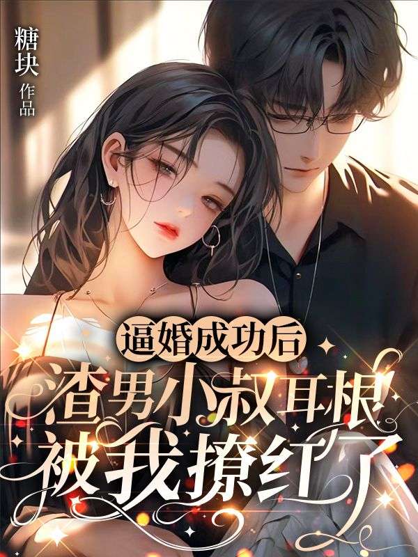 逼婚成功后，渣男小叔耳根被我撩红了