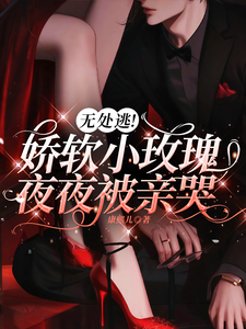 无处逃！娇软小玫瑰夜夜被亲哭