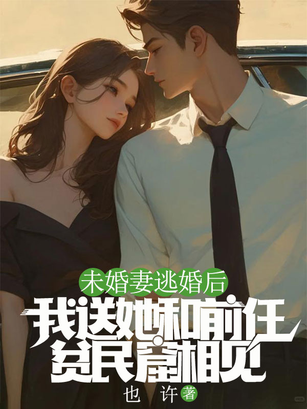 未婚妻逃婚后，我送她和前任贫民窟相见