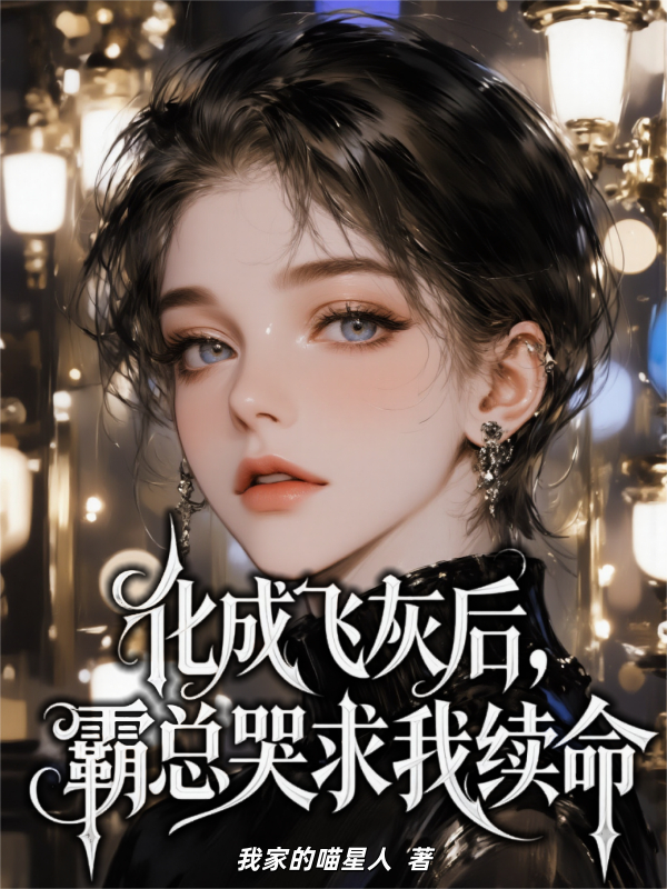 化成飞灰后，霸总哭求我续命