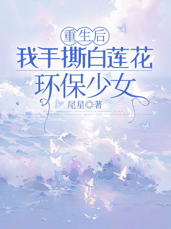 重生后，我手撕白莲花环保少女
