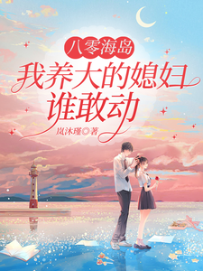 八零海岛，我养大的媳妇谁敢动