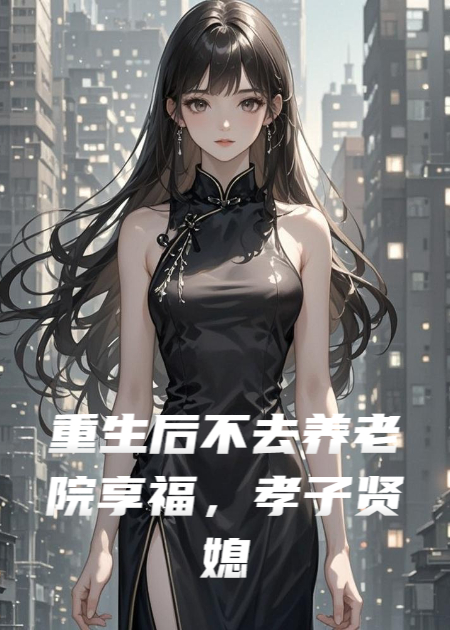 重生后不去养老院享福，孝子贤媳急疯了