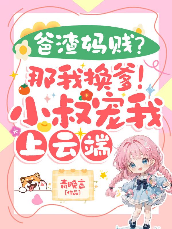 爸渣妈贱？那我换爹！小叔宠我上云端