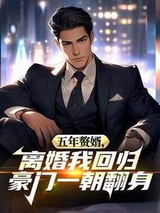 五年赘婿，离婚我回归豪门一朝翻身