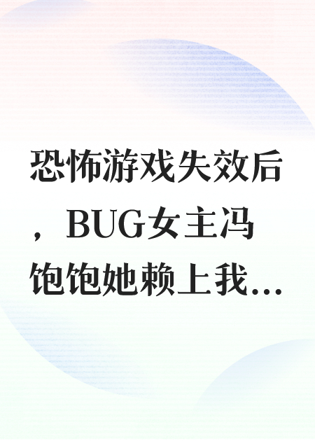 恐怖游戏失效后，BUG女主冯饱饱她赖上我了