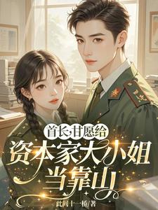 首长，甘愿给资本家大小姐当靠山