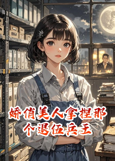 娇俏美人拿捏那个退伍兵王