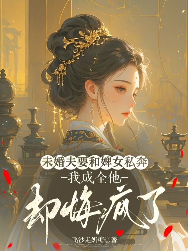 未婚夫要和婢女私奔，我成全他却悔疯了