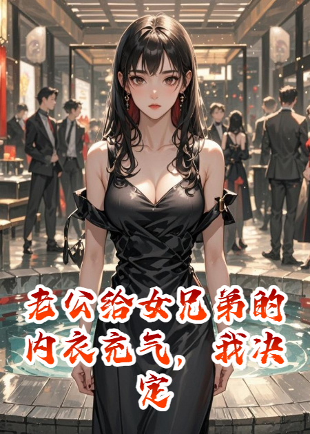 老公给女兄弟的内衣充气，我决定成全他们