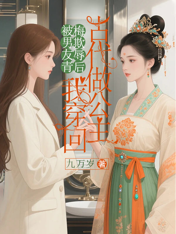 被男友青梅欺辱后，我穿回古代做公主