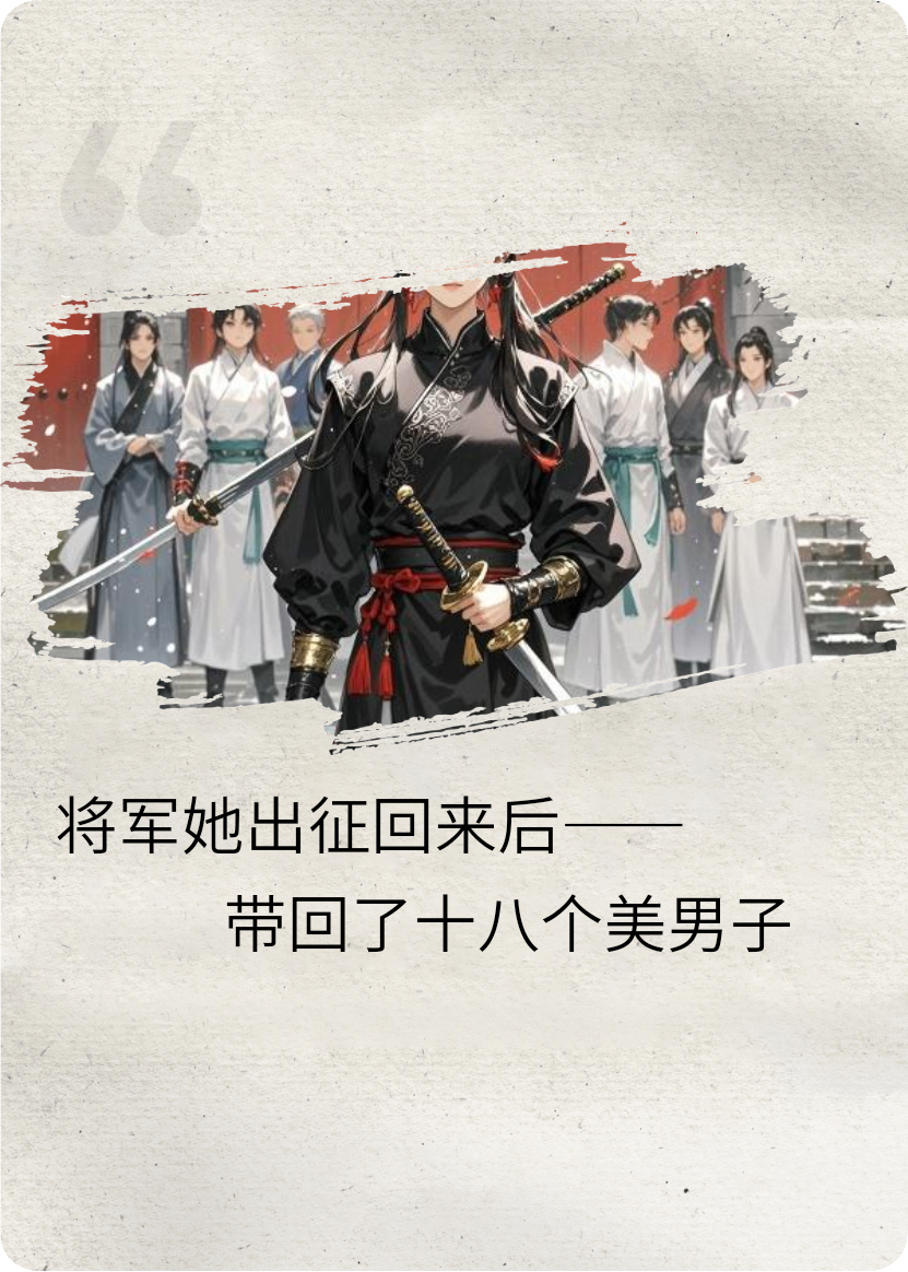 将军她征战回来后，带回了十八个美男子