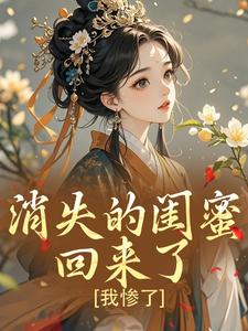 消失的闺蜜回来了，我惨了​​